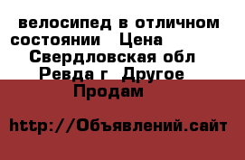 велосипед в отличном состоянии › Цена ­ 3 000 - Свердловская обл., Ревда г. Другое » Продам   